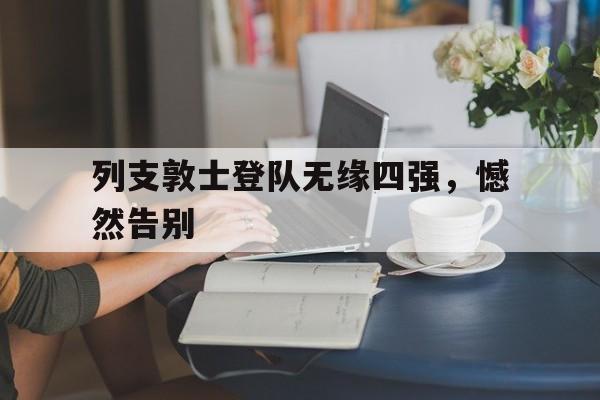 列支敦士登队无缘四强，憾然告别的简单介绍
