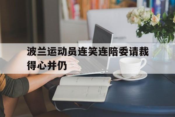 波兰运动员连笑连陪委请裁得心并仍的简单介绍